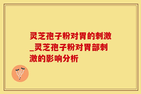 灵芝孢子粉对胃的刺激_灵芝孢子粉对胃部刺激的影响分析