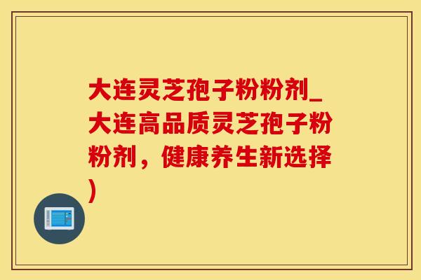 大连灵芝孢子粉粉剂_大连高品质灵芝孢子粉粉剂，健康养生新选择)