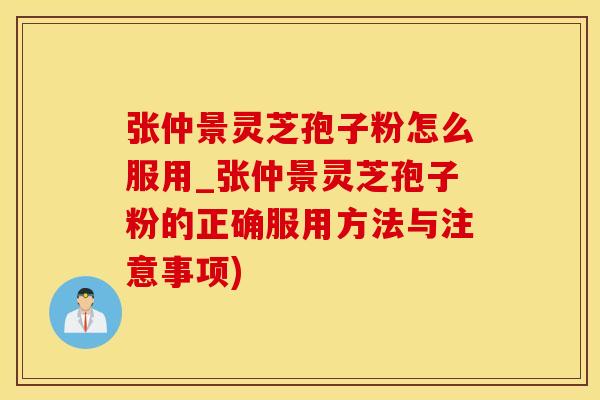 张仲景灵芝孢子粉怎么服用_张仲景灵芝孢子粉的正确服用方法与注意事项)