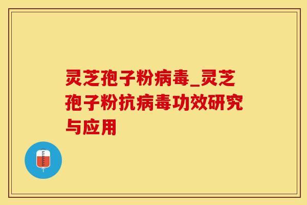 灵芝孢子粉病毒_灵芝孢子粉抗病毒功效研究与应用