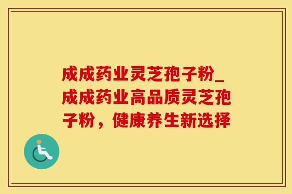 成成药业灵芝孢子粉_成成药业高品质灵芝孢子粉,健康养生新选择