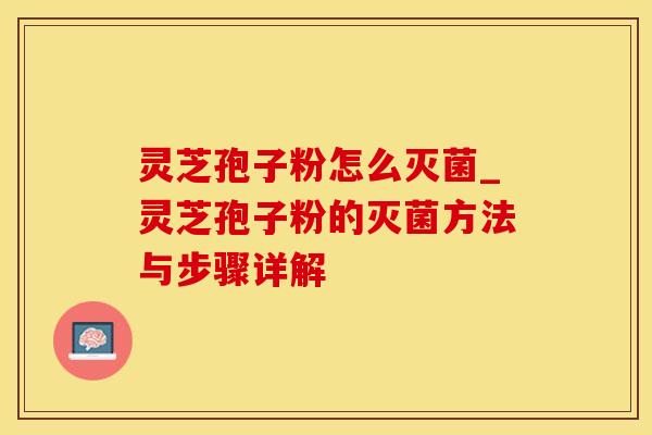 灵芝孢子粉怎么灭菌_灵芝孢子粉的灭菌方法与步骤详解