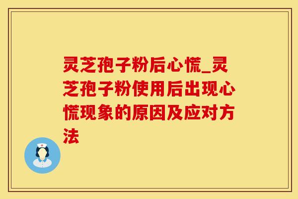 灵芝孢子粉后心慌_灵芝孢子粉使用后出现心慌现象的原因及应对方法