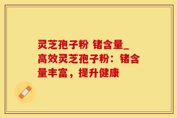 灵芝孢子粉 锗含量_高效灵芝孢子粉:锗含量丰富,提升健康
