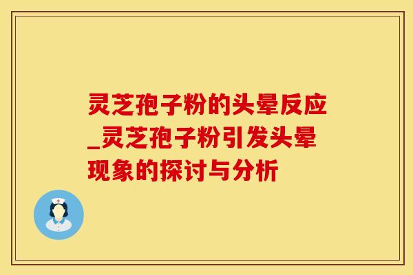 灵芝孢子粉的头晕反应_灵芝孢子粉引发头晕现象的探讨与分析