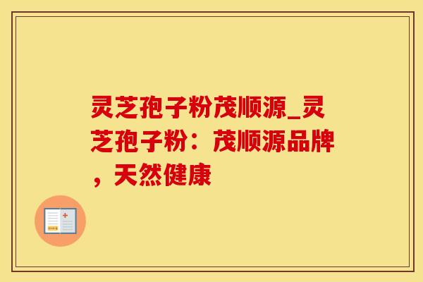 灵芝孢子粉茂顺源_灵芝孢子粉:茂顺源品牌,天然健康