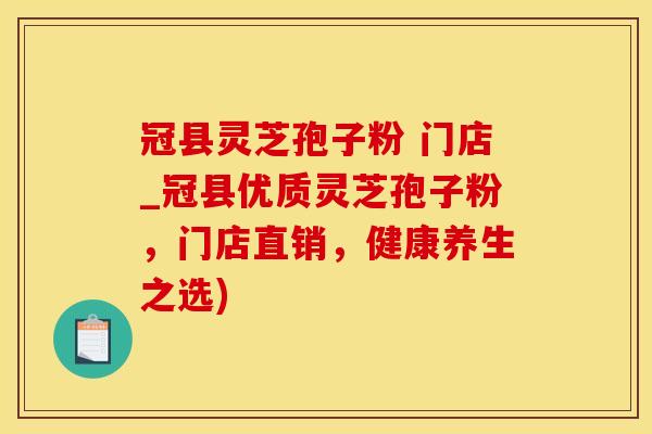 冠县灵芝孢子粉 门店_冠县优质灵芝孢子粉，门店直销，健康养生之选)