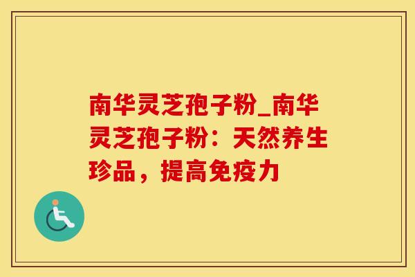 南华灵芝孢子粉_南华灵芝孢子粉:天然养生珍品,提高免疫力