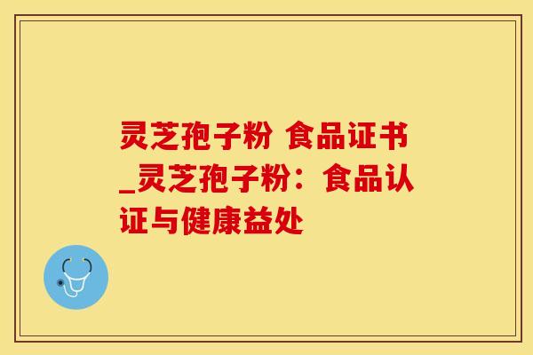 灵芝孢子粉 食品证书_灵芝孢子粉:食品认证与健康益处