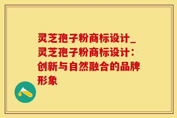 灵芝孢子粉商标设计_灵芝孢子粉商标设计:创新与自然融合的品牌形象