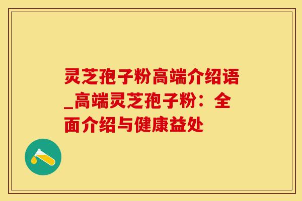 灵芝孢子粉高端介绍语_高端灵芝孢子粉：全面介绍与健康益处