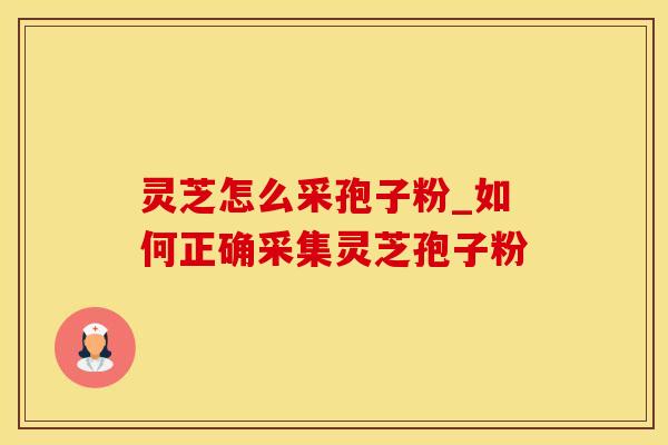 灵芝怎么采孢子粉_如何正确采集灵芝孢子粉