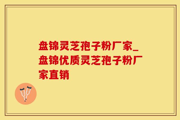 盘锦灵芝孢子粉厂家_盘锦优质灵芝孢子粉厂家直销