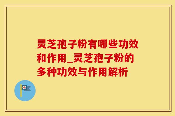 灵芝孢子粉有哪些功效和作用_灵芝孢子粉的多种功效与作用解析
