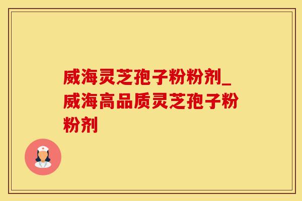 威海灵芝孢子粉粉剂_威海高品质灵芝孢子粉粉剂