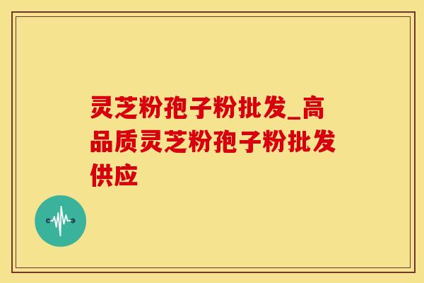 灵芝粉孢子粉批发_高品质灵芝粉孢子粉批发供应