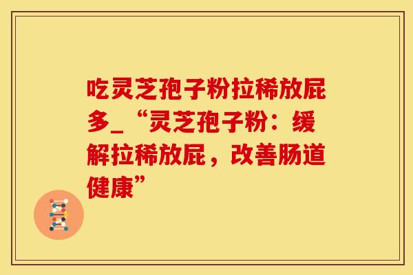 吃灵芝孢子粉拉稀放屁多_“灵芝孢子粉:缓解拉稀放屁,改善肠道健康”