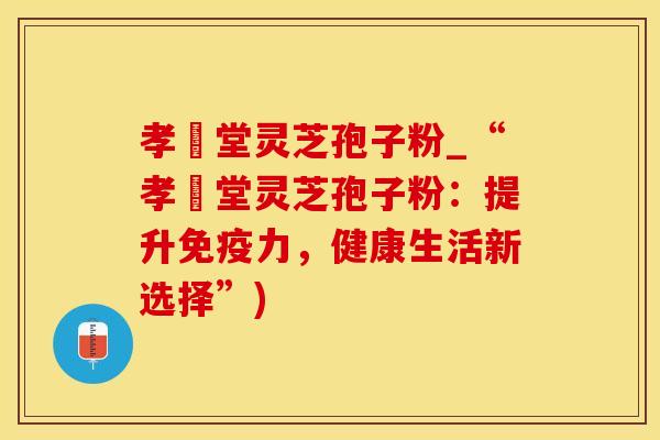 孝頁堂灵芝孢子粉_“孝頁堂灵芝孢子粉：提升免疫力，健康生活新选择”)