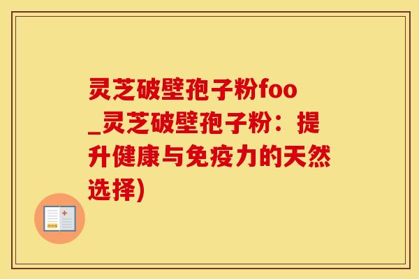 灵芝破壁孢子粉foo_灵芝破壁孢子粉:提升健康与免疫力的天然选择)