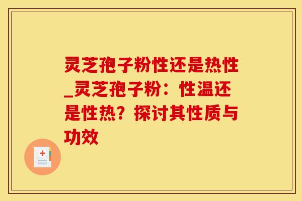 灵芝孢子粉性还是热性_灵芝孢子粉：性温还是性热？探讨其性质与功效