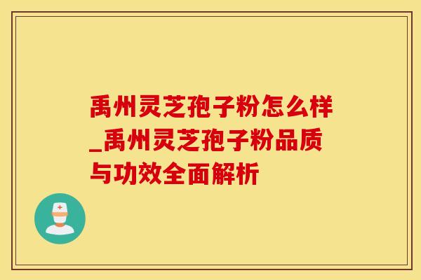 禹州灵芝孢子粉怎么样_禹州灵芝孢子粉品质与功效全面解析