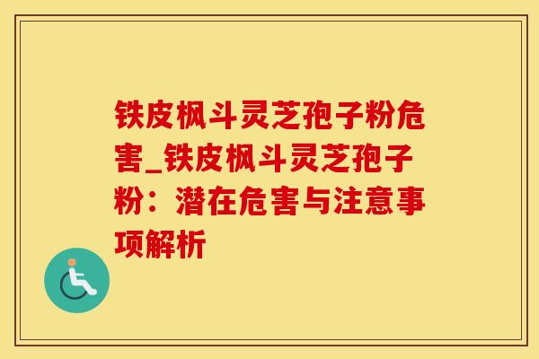 铁皮枫斗灵芝孢子粉危害_铁皮枫斗灵芝孢子粉：潜在危害与注意事项解析