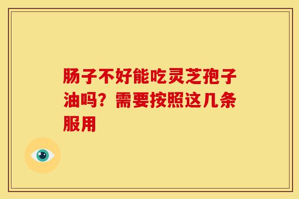肠子不好能吃灵芝孢子油吗？需要按照这几条服用