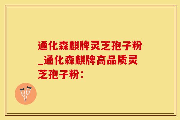 通化森麒牌灵芝孢子粉_通化森麒牌高品质灵芝孢子粉: