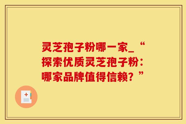 灵芝孢子粉哪一家_“探索优质灵芝孢子粉:哪家品牌值得信赖?”