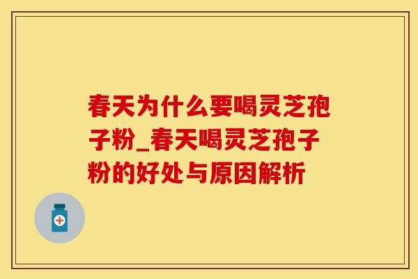 春天为什么要喝灵芝孢子粉_春天喝灵芝孢子粉的好处与原因解析