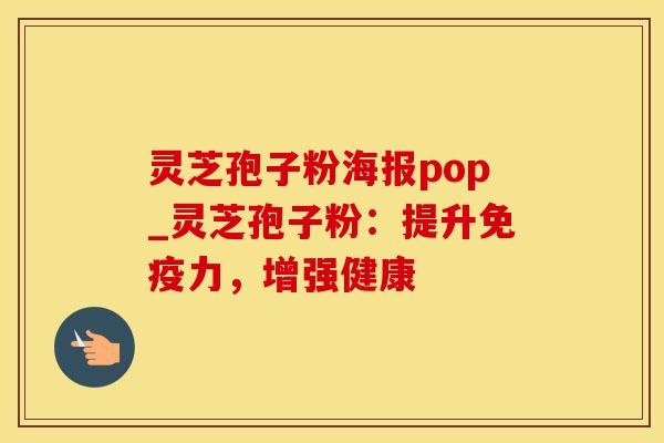 灵芝孢子粉海报pop_灵芝孢子粉：提升免疫力，增强健康