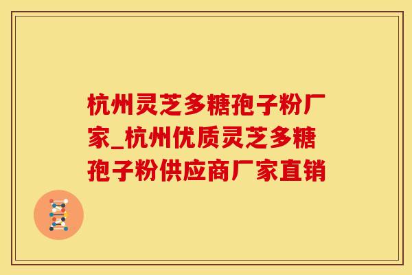 杭州灵芝多糖孢子粉厂家_杭州优质灵芝多糖孢子粉供应商厂家直销