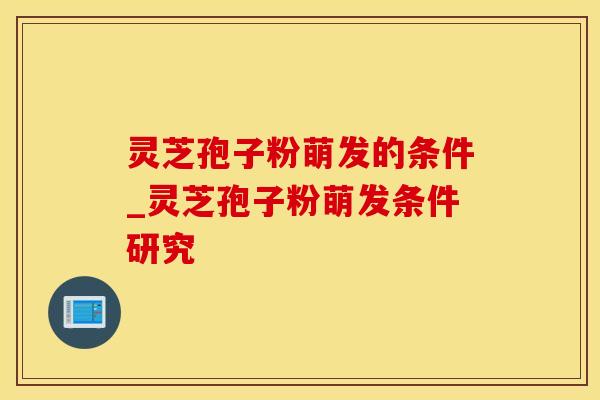 灵芝孢子粉萌发的条件_灵芝孢子粉萌发条件研究