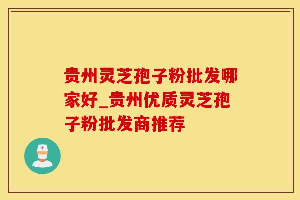 贵州灵芝孢子粉批发哪家好_贵州优质灵芝孢子粉批发商推荐