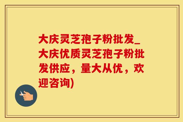 大庆灵芝孢子粉批发_大庆优质灵芝孢子粉批发供应，量大从优，欢迎咨询)