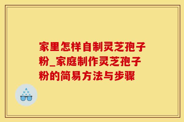 家里怎样自制灵芝孢子粉_家庭制作灵芝孢子粉的简易方法与步骤