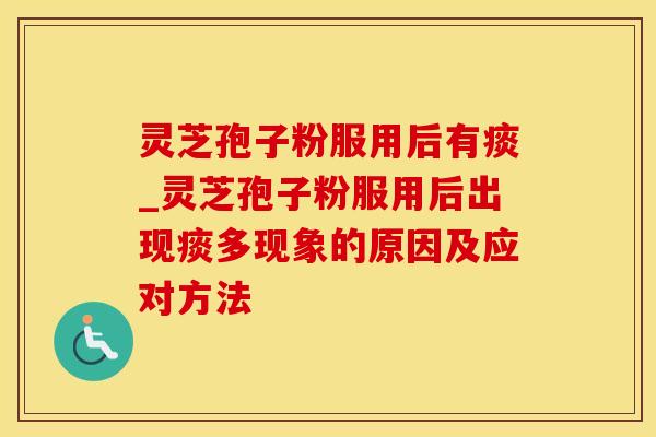 灵芝孢子粉服用后有痰_灵芝孢子粉服用后出现痰多现象的原因及应对方法