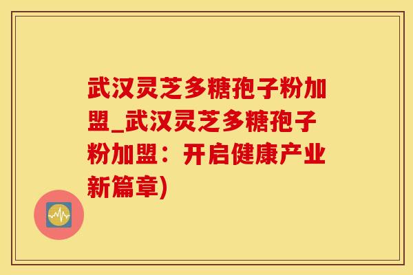 武汉灵芝多糖孢子粉加盟_武汉灵芝多糖孢子粉加盟:开启健康产业新篇章)