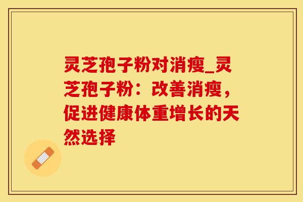 灵芝孢子粉对消瘦_灵芝孢子粉:改善消瘦,促进健康体重增长的天然选择