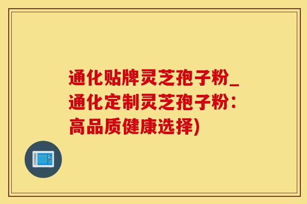 通化贴牌灵芝孢子粉_通化定制灵芝孢子粉:高品质健康选择)