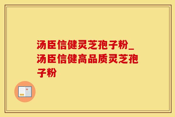 汤臣信健灵芝孢子粉_汤臣信健高品质灵芝孢子粉