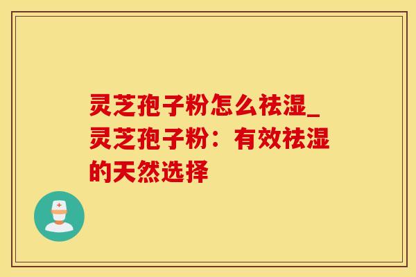 灵芝孢子粉怎么祛湿_灵芝孢子粉:有效祛湿的天然选择