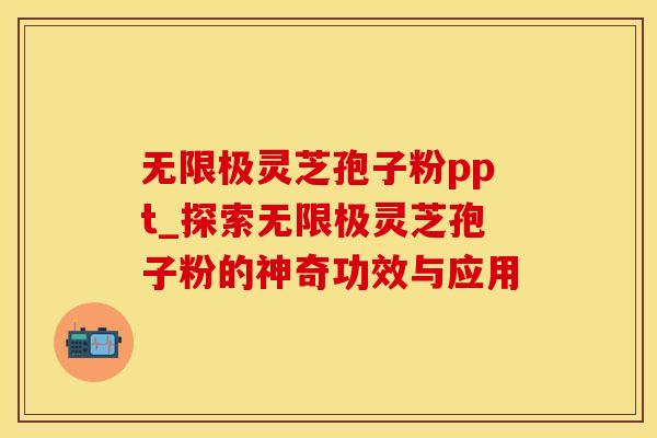 无限极灵芝孢子粉ppt_探索无限极灵芝孢子粉的神奇功效与应用