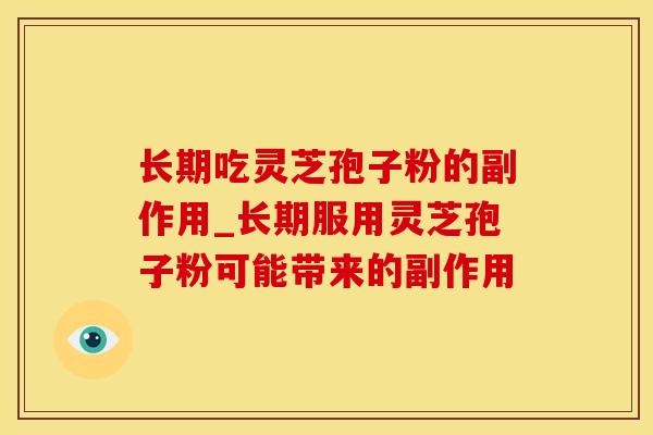 长期吃灵芝孢子粉的副作用_长期服用灵芝孢子粉可能带来的副作用