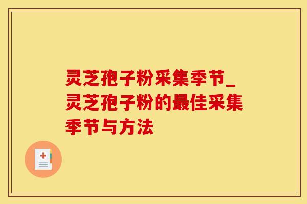 灵芝孢子粉采集季节_灵芝孢子粉的最佳采集季节与方法
