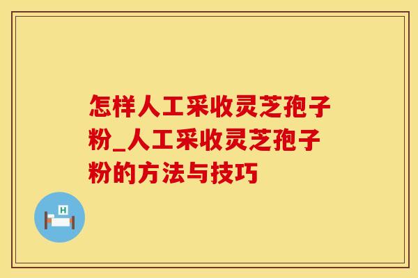 怎样人工采收灵芝孢子粉_人工采收灵芝孢子粉的方法与技巧