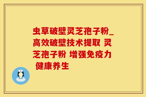 虫草破壁灵芝孢子粉_高效破壁技术提取 灵芝孢子粉 增强免疫力 健康养生