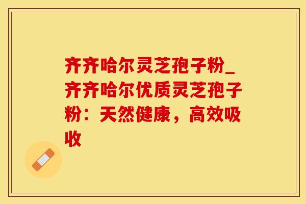 齐齐哈尔灵芝孢子粉_齐齐哈尔优质灵芝孢子粉：天然健康，高效吸收