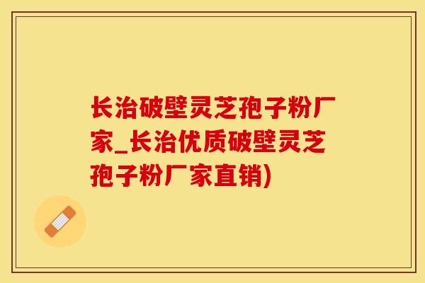 长治破壁灵芝孢子粉厂家_长治优质破壁灵芝孢子粉厂家直销)