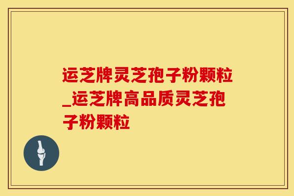 运芝牌灵芝孢子粉颗粒_运芝牌高品质灵芝孢子粉颗粒